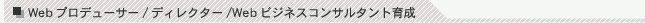 webプロデューサー／ディレクター／WEBビジネスコンサルタント育成